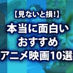 【見ないと損！】本当に面白いおすすめアニメ映画10選※随時更新