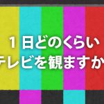 みなさん1日にどのくらいテレビを観ますか？【テレビ離れ・付加価値】